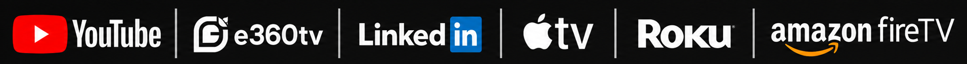 YouTube, e360TV, LinkedIn, Apple TV, Roku and Amazon Fire TV